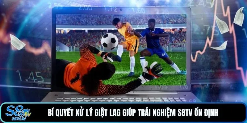S8TV 22 Bí quyết xử lý giật lag giúp trải nghiệm S8TV ổn định