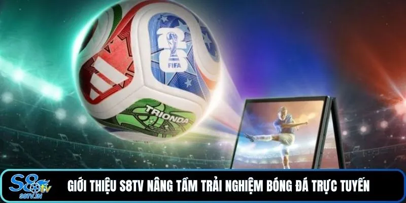 Giới thiệu S8TV 1 Giới thiệu S8TV nâng tầm trải nghiệm bóng đá trực tuyến