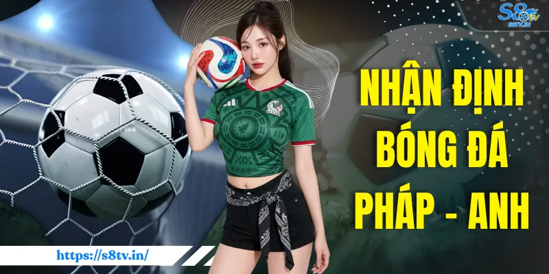Nhận Định Bóng Đá Pháp - Anh