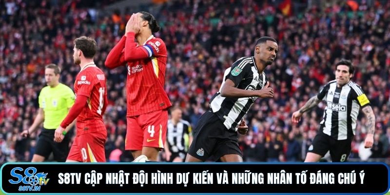 Soi Kèo Newcastle United - Liverpool Với Nhận Định Mới Nhất 4 S8TV cập nhật đội hình dự kiến và những nhân tố đáng chú ý