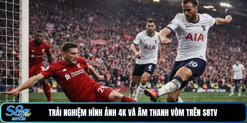 S8TV 13 Trải nghiệm hình ảnh 4K và âm thanh vòm trên S8TV